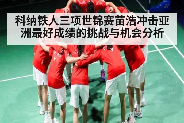 科纳铁人三项世锦赛苗浩冲击亚洲最好成绩的挑战与机会分析 | kaiyun sports